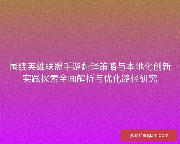 围绕英雄联盟手游翻译策略与本地化创新实践探索全面解析与优化路径研究