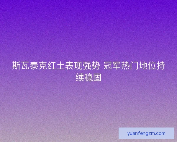 斯瓦泰克红土表现强势 冠军热门地位持续稳固