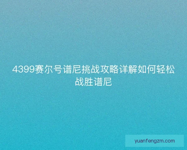 4399赛尔号谱尼挑战攻略详解如何轻松战胜谱尼