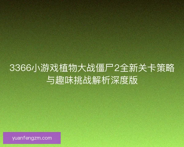 3366小游戏植物大战僵尸2全新关卡策略与趣味挑战解析深度版