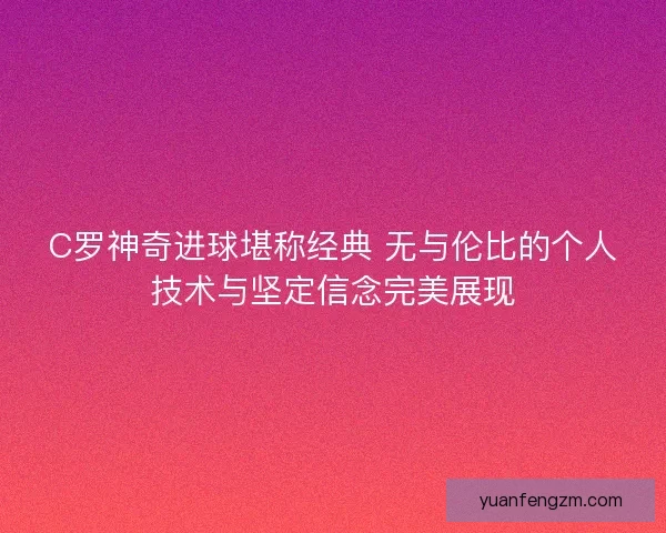 C罗神奇进球堪称经典 无与伦比的个人技术与坚定信念完美展现