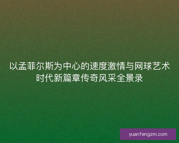 以孟菲尔斯为中心的速度激情与网球艺术时代新篇章传奇风采全景录 以孟菲尔斯为中心的速度激情与网球艺术时代新篇章传奇风采全景录