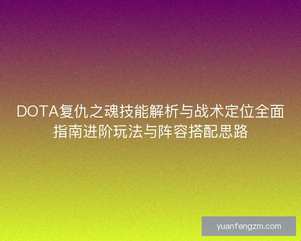 DOTA复仇之魂技能解析与战术定位全面指南进阶玩法与阵容搭配思路 DOTA复仇之魂技能解析与战术定位全面指南进阶玩法与阵容搭配思路