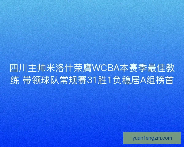 四川主帅米洛什荣膺WCBA本赛季最佳教练 带领球队常规赛31胜1负稳居A组榜首 四川主帅米洛什荣膺WCBA本赛季最佳教练 带领球队常规赛31胜1负稳居A组榜首