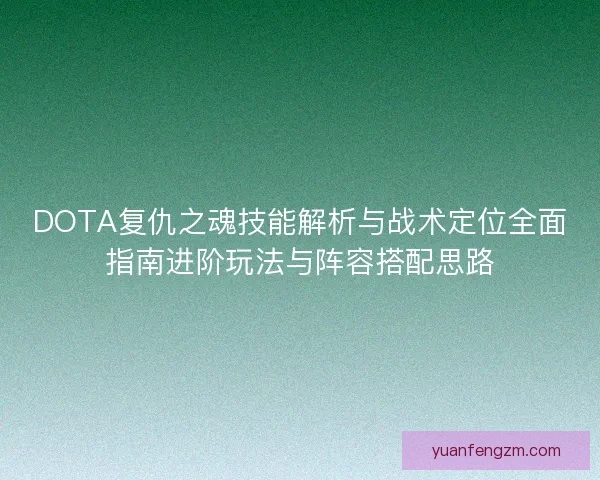 DOTA复仇之魂技能解析与战术定位全面指南进阶玩法与阵容搭配思路