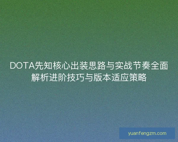 DOTA先知核心出装思路与实战节奏全面解析进阶技巧与版本适应策略