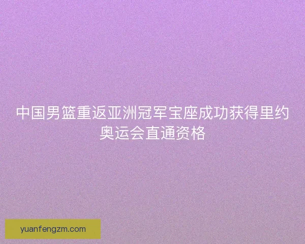 中国男篮重返亚洲冠军宝座成功获得里约奥运会直通资格 中国男篮重返亚洲冠军宝座成功获得里约奥运会直通资格