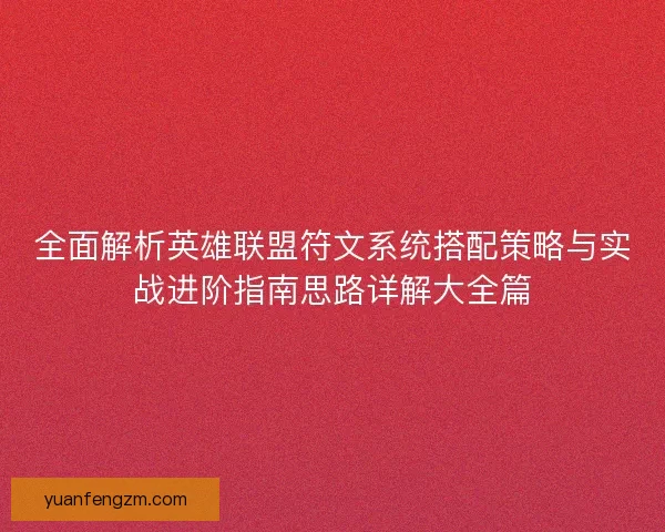 全面解析英雄联盟符文系统搭配策略与实战进阶指南思路详解大全篇 全面解析英雄联盟符文系统搭配策略与实战进阶指南思路详解大全篇